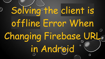 Solving the client is offline Error When Changing Firebase URL in Android