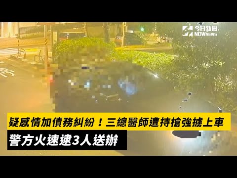 疑感情加債務糾紛！三總醫師遭持槍強擄上車　警方火速逮3人送辦｜NOWnews