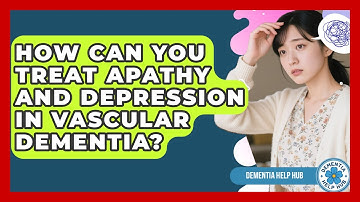 How Can You Treat Apathy And Depression In Vascular Dementia? - Dementia Help Hub
