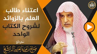 اعتناء طالب العلم بالزوائد لشروح الكتاب الواحد | معالي الشيخ صالح آل الشيخ