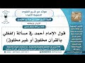355 595 قول الإمام أحمد في مسألة لفظي بالقرآن مخلوق أو غير مخلوق ابن عثيمين