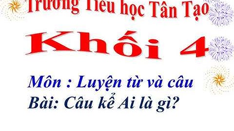 LTVC: Vị ngữ trong câu kể Ai là gì? - Lớp 4 - Tuần 24(Tiểu học Tân Tạo)
