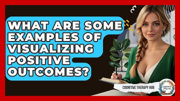 What Are Some Examples Of Visualizing Positive Outcomes? - Cognitive Therapy Hub