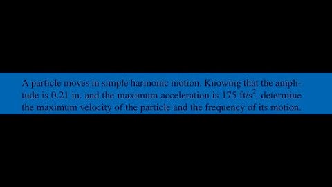 A particle moves in simple harmonic motion. Knowing that the amplitude is 0.21 in. and the maximum