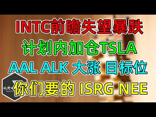 美股 计划内加仓TSLA！INTC失望暴跌！AAL、ALK大涨目标位！ISRG、NEE财报跟踪！