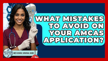 What Mistakes To Avoid On Your AMCAS Application? - Med School Survival Guide