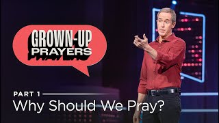 GrownUp Prayers, Part 1: Why Should We Pray // Andy Stanley