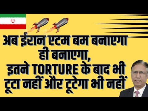 अब ईरान एटम बम बनाएगा ही बनाएगा, इतने Torture के बाद भी टूटा नहीं और टूटेगा भी नहीं