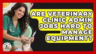 Are Veterinary Clinic Admin Jobs Hard To Manage Equipment? - Animal Care Jobs