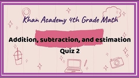 Khan Academy / 4th Grade Math / Addition, Subtraction, and Estimation / Quiz 2