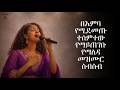 በእምባ የሚደመጡ ተሰምተው የማይጠገቡ የማለዳ መዝሙር ስብስብ Mezmur Protestantsong Amharicworship