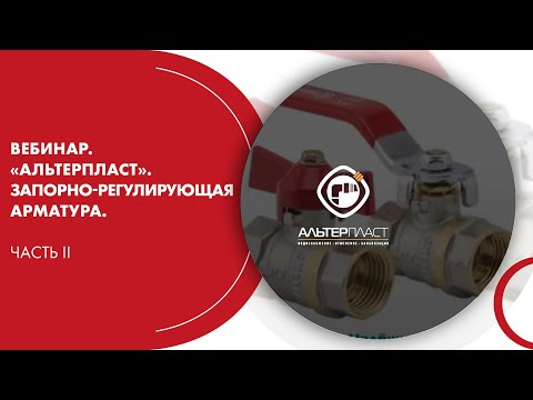 Вебинар. «АЛЬТЕРПЛАСТ». Запорно-регулирующая арматура. Часть II