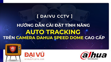 [DaiVu CCTV] Hướng Dẫn Cài Đặt Tính Năng Auto Tracking trên Camera DAHUA Speed Dome Cao Cấp