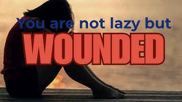 You are not lazy but wounded!