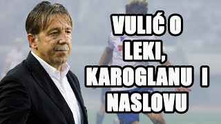 ZORAN VULIĆ o Ivanu Leki, Mislavu Karoglanu i naslovu prvaka