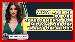 What Are The Future Developments For Midway Airport Transportation? - What To Know About Chicago