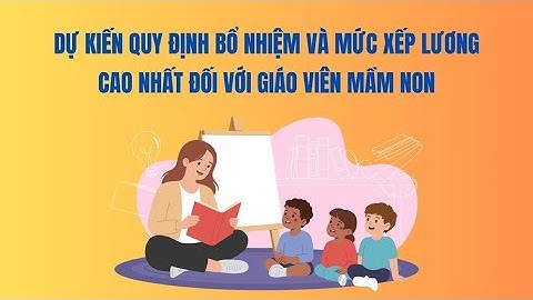 Dự kiến quy định bổ nhiệm và mức xếp lương cao nhất đối với giáo viên mầm non | Báo Lao Động