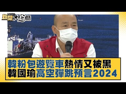 韓粉包遊覽車熱情又被黑 韓國瑜高空彈跳預言2024.. 新聞大白話 20220101