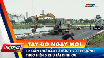 TP. Cần Thơ đầu tư hơn 1.700 tỷ đồng thực hiện 5 khu tái định cư | Cần Thơ TV
