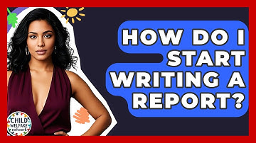 How Do I Start Writing A Report? - Child Welfare Network