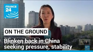 US Secretary of State Blinken back in China seeking pressure but also stability • FRANCE 24