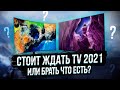 Ждать новые ТВ 2021 или брать что есть?