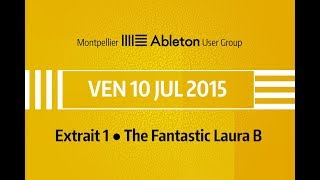 Montpellier Ableton User Group - 10 Juillet 2015 - The Fantastic Laura B