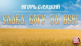 ПРЕМЬЕРА АЛЬБОМА! ИГОРЬ СЛУЦКИЙ — СЛАВА БОГУ ЗА ВСЕ! НАСТОЯЩИЕ ДУШЕВНЫЕ ПЕСНИ!