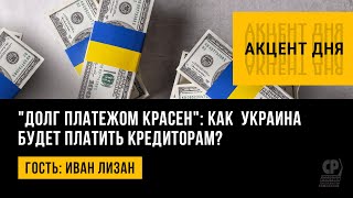 "Долг платежом красен": как  Украина будет платить кредиторам? Иван Лизан.