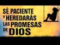 Sé Paciente y Heredarás las Promesas de Dios  | Predicaciones Cristianas