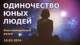 Софоос. чен. 10.03.2024 г. Конгломератный Разум. Одиночество молодых людей.