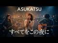 すべてをこの夜に/JUSTY NASTY ジャジーに染まる夜のカバー(Coverd by ASUKATSU)