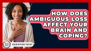 How Does Ambiguous Loss Affect Your Brain And Coping? - Dealing With Grief Together