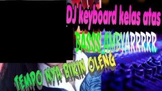 TERBARU DJ KEYBOARD REMIX FULL BASSS AMBYARRRRR