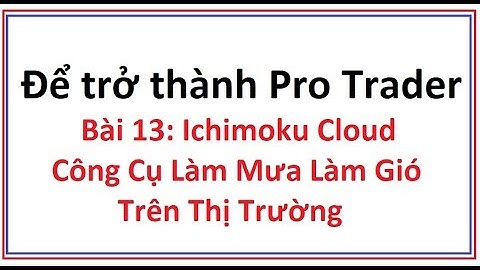 Để trở thành Pro Trader Bài 13: Ichimoku Cloud là gì? Hướng dẫn sử dụng công cụ chỉ báo ichimoku