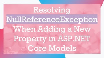 Resolving NullReferenceException When Adding a New Property in ASP.NET Core Models