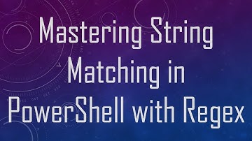 Mastering String Matching in PowerShell with Regex