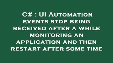 C# : UI Automation events stop being received after a while monitoring an application and then resta