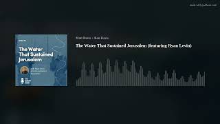 The Water That Sustained Jerusalem (featuring Ryan Levin)