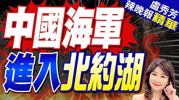 解放軍軍艦穿越大半個北約 美媒驚呼:中國海軍駛入"北約湖" | 中國海軍 進入北約湖【盧秀芳辣晚報】精華版@中天新聞CtiNews - 天天要聞
