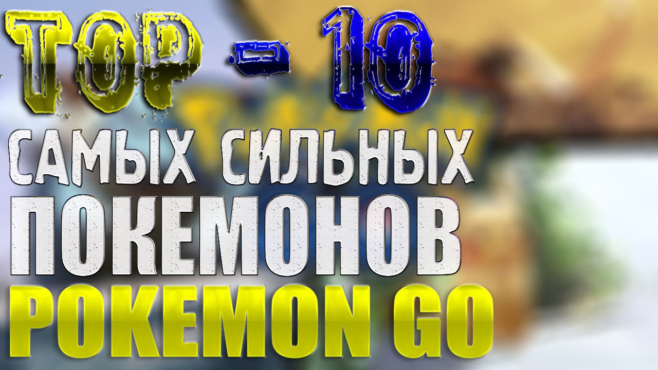 ТОП-10 САМЫХ СИЛЬНЫХ ПОКЕМОНОВ ● POKEMON GO