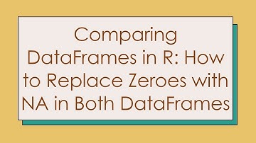 Comparing DataFrames in R: How to Replace Zeroes with NA in Both DataFrames