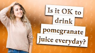Is it OK to drink pomegranate juice everyday?