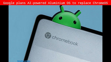 Google plans AI-powered Aluminium OS to replace ChromeOS - Byte News Daily