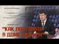 &quot;Как поступать в Доме Божьем&quot; А.А. Хорощенко 21.03.2021