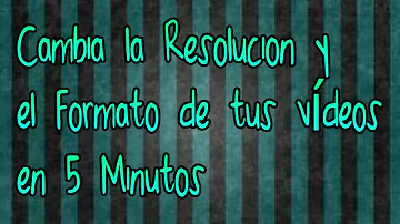 ¿Cómo cambiar la resolución de una vídeo?