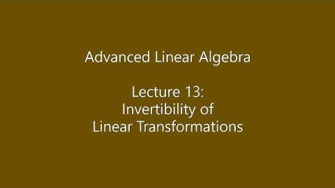 Advanced Linear Algebra - Lecture 13: Invertibility of Linear Transformations