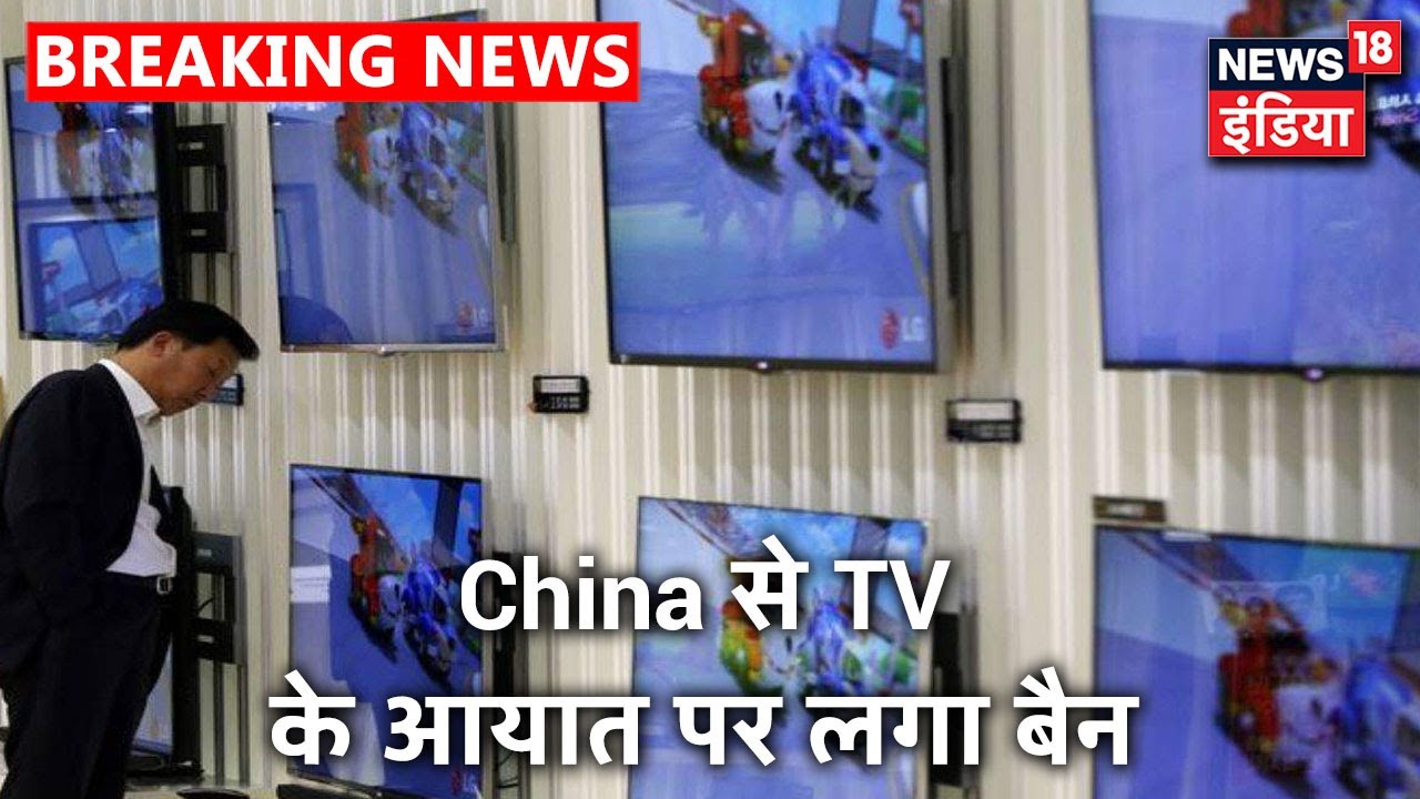 China से TV के आयात पर सरकार ने लगाया बैन, घरेलु TV उद्योग को बढ़ावा देने की सरकार की पहल