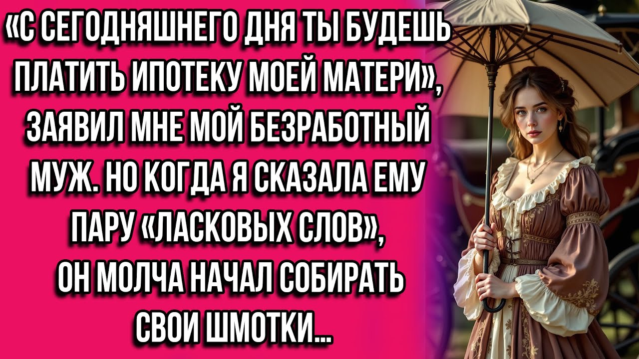«С сегодняшнего дня ты будешь платить ипотеку моей матери», — заявил мне мой безработный муж...