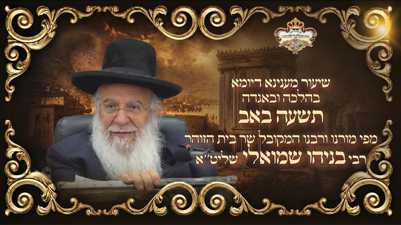 שיעור מענינא דיומא בהלכה ובאגדה תשעה באב התשפו מפי מו"ר שר בית הזוהר המקובל ר' בניהו שמואלי שליט"א